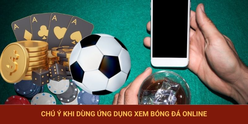 Chú ý khi dùng ứng dụng xem bóng đá online