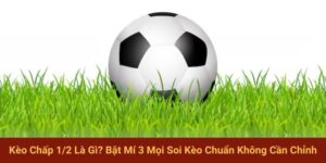 "Kèo Chấp 1/2 Là Gì? Bật Mí 3 Mọi Soi Kèo Chuẩn Không Cần Chỉnh "