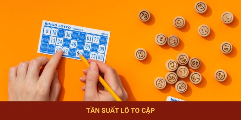 Tần Suất Lô To Cặp – Cơ Sở Để Vào Tiền Hiệu Quả, Dễ Trúng