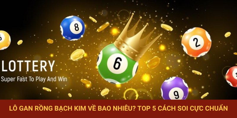 Lô Gan Rồng Bạch Kim Về Bao Nhiêu? Top 5 Cách Soi Cực Chuẩn
